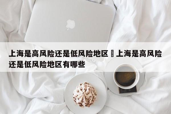 上海是高风险还是低风险地区›上海是高风险还是低风险地区有哪些
