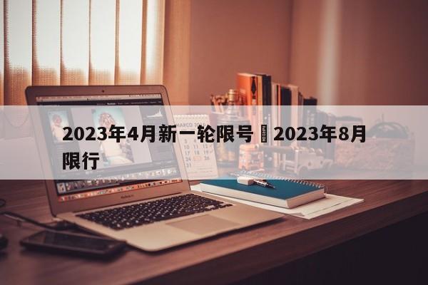 2023年4月新一轮限号›2023年8月限行