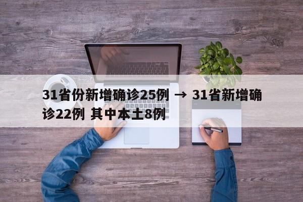 31省份新增确诊25例 → 31省新增确诊22例 其中本土8例