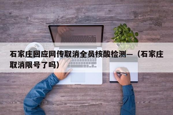 石家庄回应网传取消全员核酸检测—（石家庄取消限号了吗）
