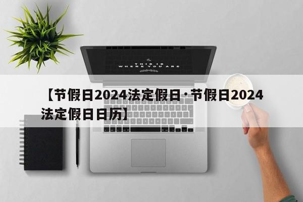 【节假日2024法定假日·节假日2024法定假日日历】