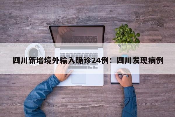四川新增境外输入确诊24例：四川发现病例