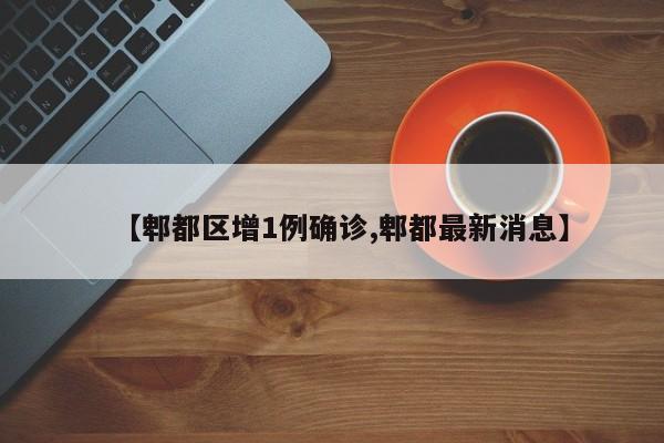 【郫都区增1例确诊,郫都最新消息】