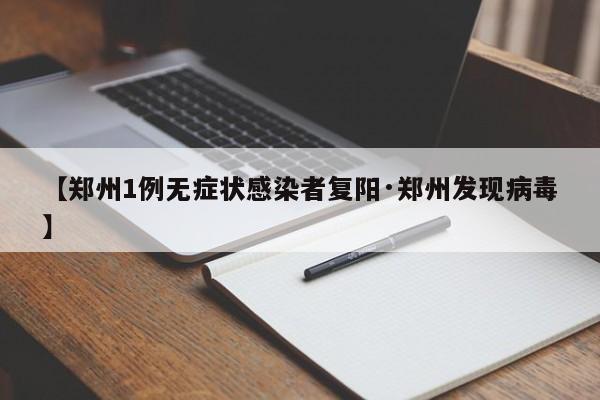 【郑州1例无症状感染者复阳·郑州发现病毒】