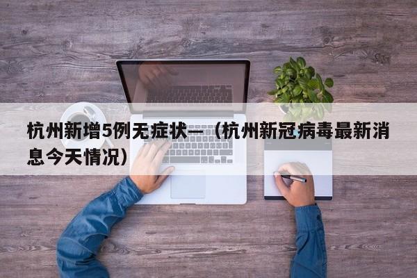 杭州新增5例无症状—（杭州新冠病毒最新消息今天情况）