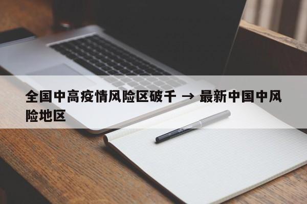 全国中高疫情风险区破千 → 最新中国中风险地区