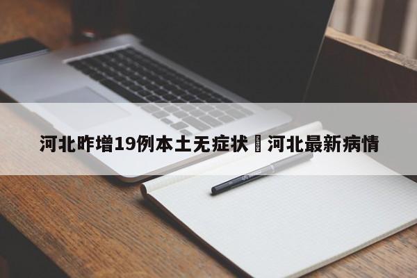 河北昨增19例本土无症状›河北最新病情
