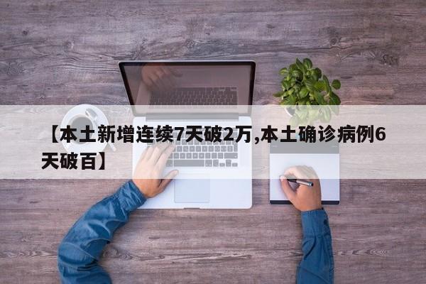 【本土新增连续7天破2万,本土确诊病例6天破百】