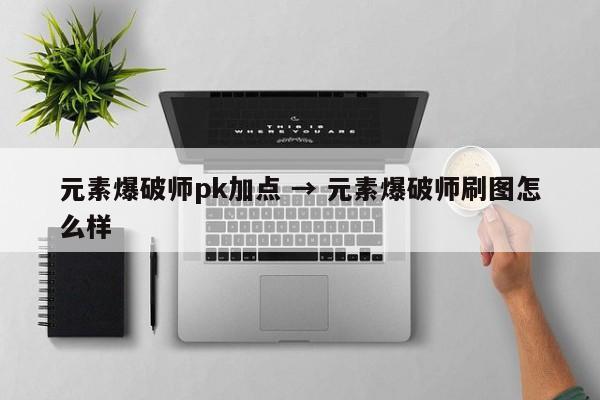 元素爆破师pk加点 → 元素爆破师刷图怎么样