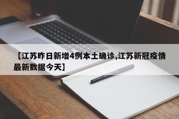 【江苏昨日新增4例本土确诊,江苏新冠疫情最新数据今天】