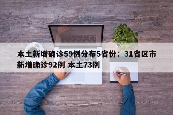 本土新增确诊59例分布5省份：31省区市新增确诊92例 本土73例