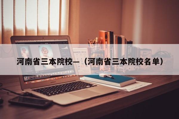 河南省三本院校—（河南省三本院校名单）