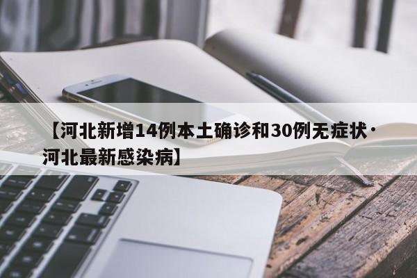 【河北新增14例本土确诊和30例无症状·河北最新感染病】