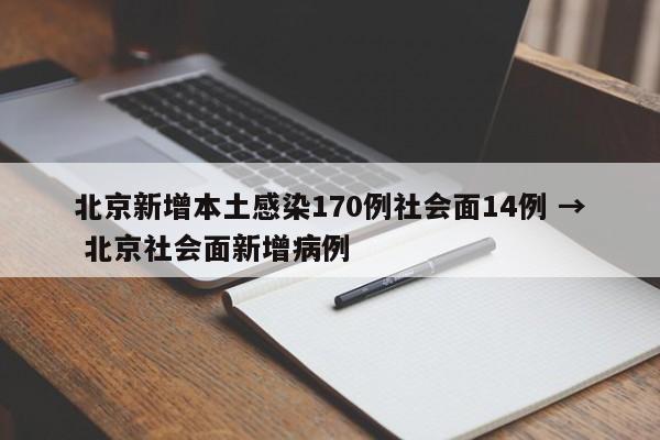 北京新增本土感染170例社会面14例 → 北京社会面新增病例