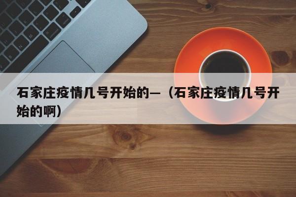 石家庄疫情几号开始的—(石家庄疫情几号开始的啊)
