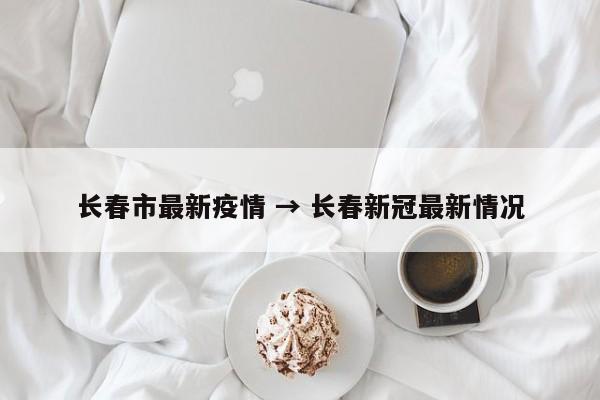 长春市最新疫情 → 长春新冠最新情况