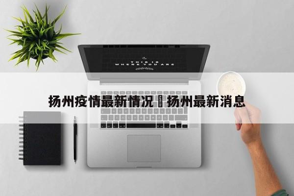 扬州疫情最新情况›扬州最新消息