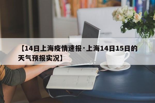 【14日上海疫情速报·上海14日15日的天气预报实况】