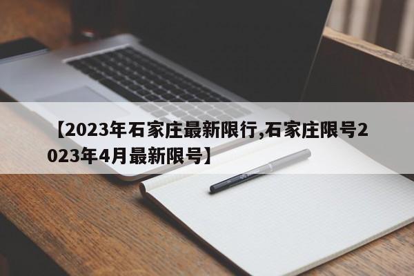 【2023年石家庄最新限行,石家庄限号2023年4月最新限号】