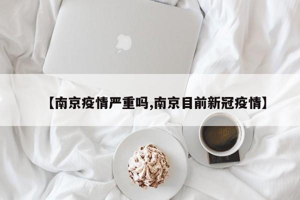 【南京疫情严重吗,南京目前新冠疫情】
