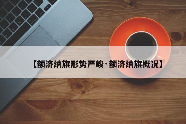 【额济纳旗形势严峻·额济纳旗概况】