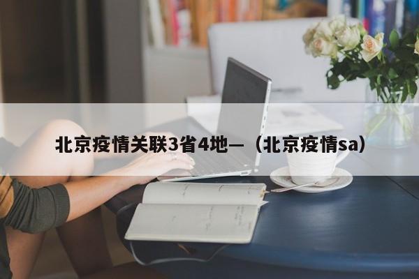 北京疫情关联3省4地—（北京疫情sa）
