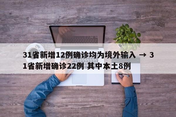31省新增12例确诊均为境外输入 → 31省新增确诊22例 其中本土8例