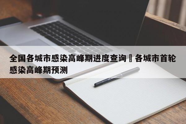 全国各城市感染高峰期进度查询›各城市首轮感染高峰期预测