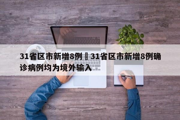 31省区市新增8例›31省区市新增8例确诊病例均为境外输入