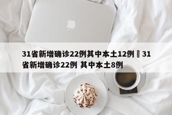 31省新增确诊22例其中本土12例›31省新增确诊22例 其中本土8例