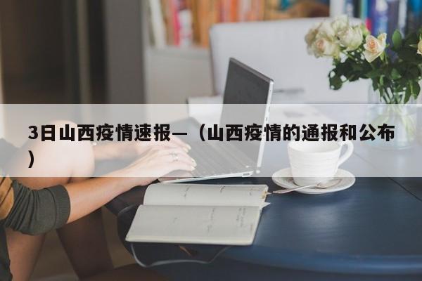 3日山西疫情速报—(山西疫情的通报和公布)