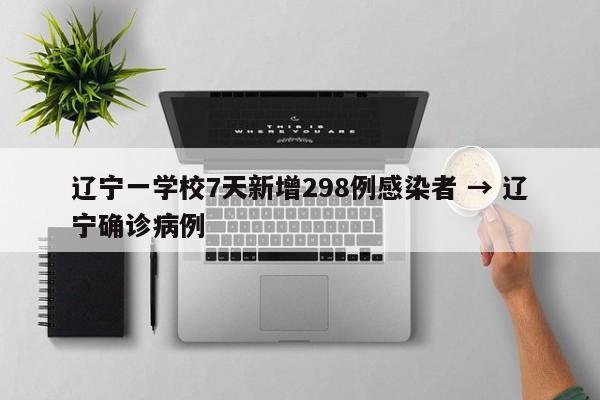 辽宁一学校7天新增298例感染者 → 辽宁确诊病例