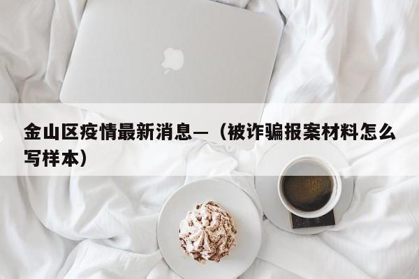 金山区疫情最新消息—（被诈骗报案材料怎么写样本）