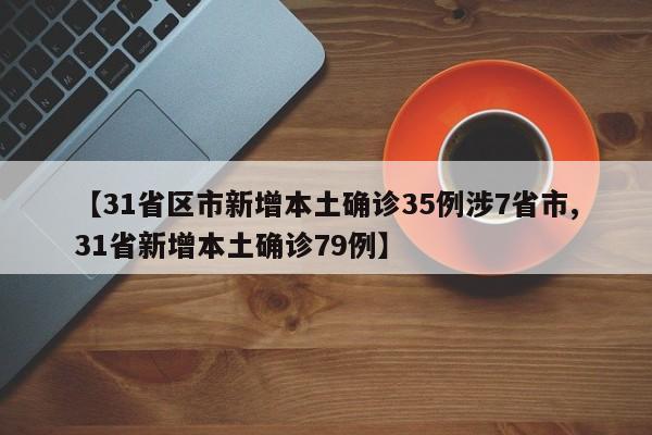 【31省区市新增本土确诊35例涉7省市,31省新增本土确诊79例】
