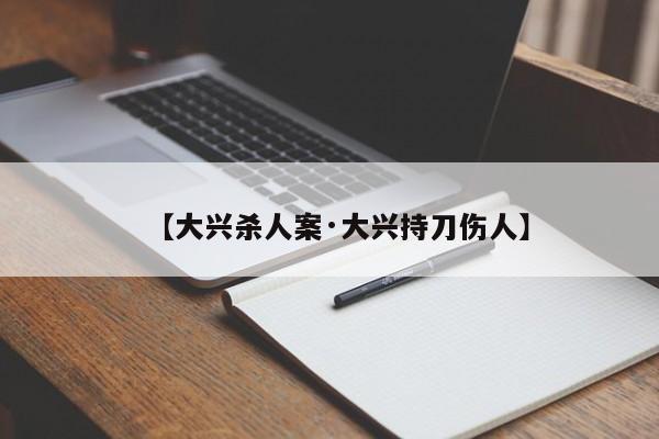 【大兴杀人案·大兴持刀伤人】