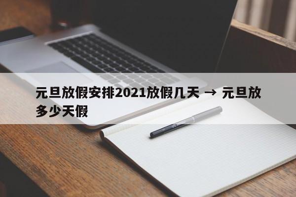 元旦放假安排2021放假几天 → 元旦放多少天假