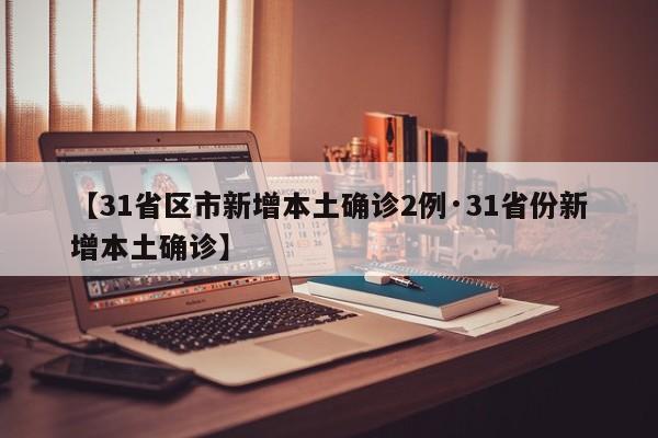 【31省区市新增本土确诊2例·31省份新增本土确诊】