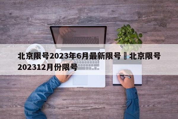 北京限号2023年6月最新限号›北京限号202312月份限号