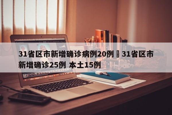 31省区市新增确诊病例20例›31省区市新增确诊25例 本土15例