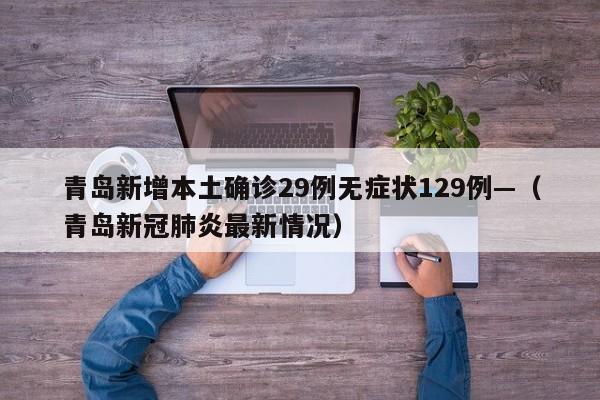 青岛新增本土确诊29例无症状129例—（青岛新冠肺炎最新情况）
