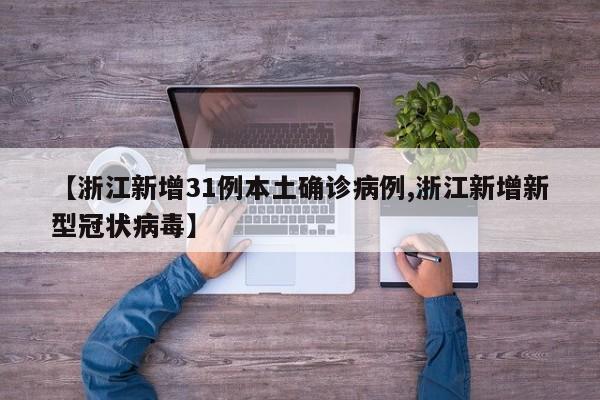 【浙江新增31例本土确诊病例,浙江新增新型冠状病毒】