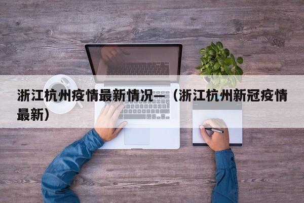 浙江杭州疫情最新情况—（浙江杭州新冠疫情最新）