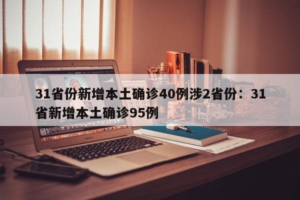 31省份新增本土确诊40例涉2省份：31省新增本土确诊95例