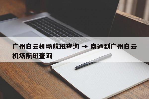 广州白云机场航班查询 → 南通到广州白云机场航班查询