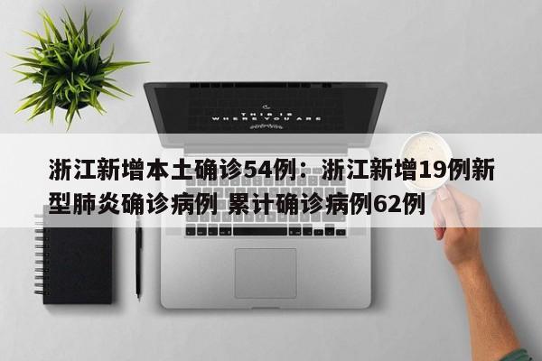 浙江新增本土确诊54例：浙江新增19例新型肺炎确诊病例 累计确诊病例62例