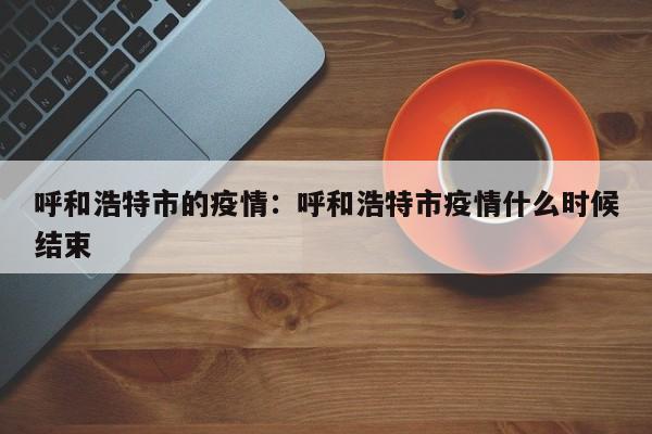 呼和浩特市的疫情：呼和浩特市疫情什么时候结束